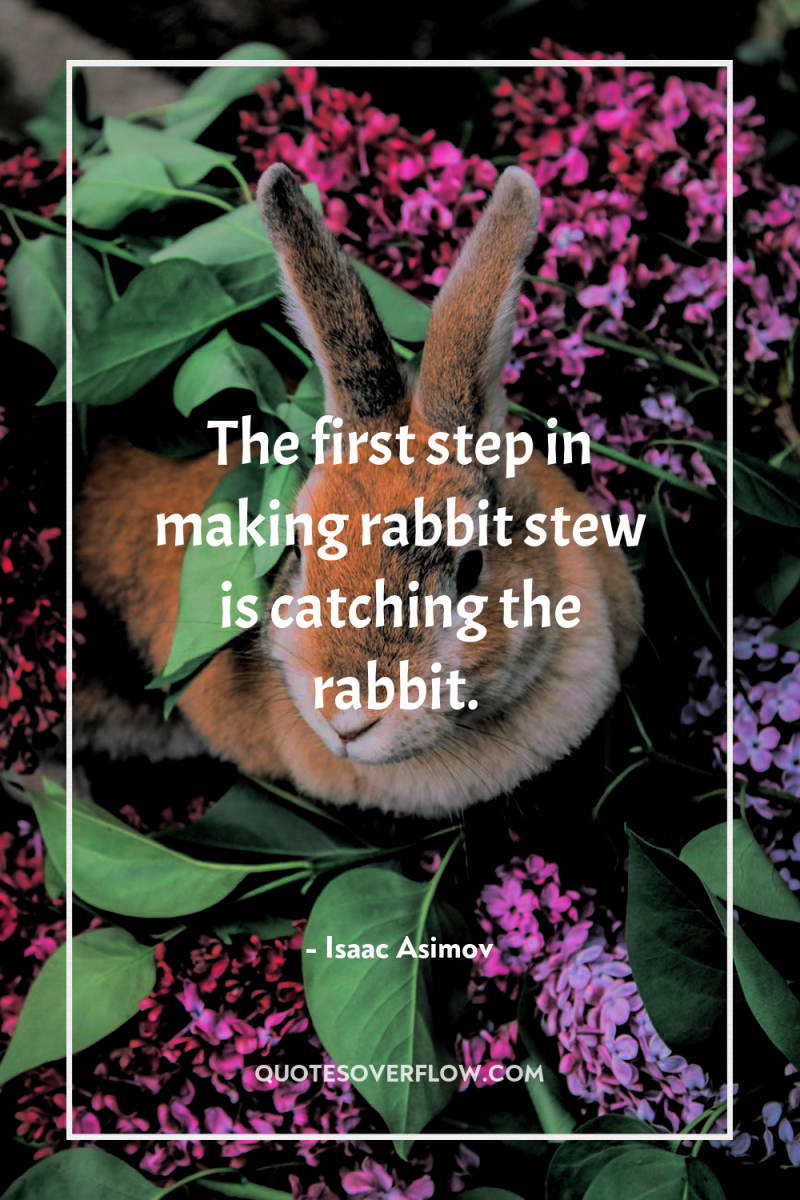 The first step in making rabbit stew is catching the...