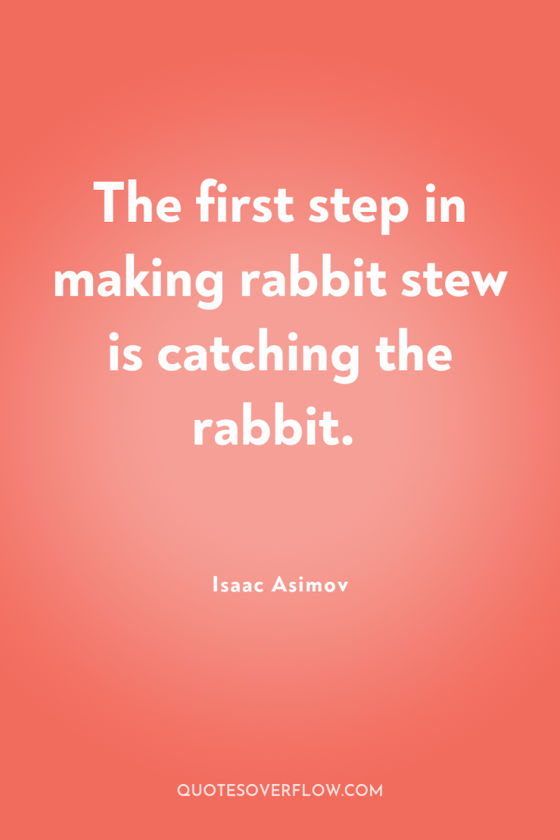 The first step in making rabbit stew is catching the...