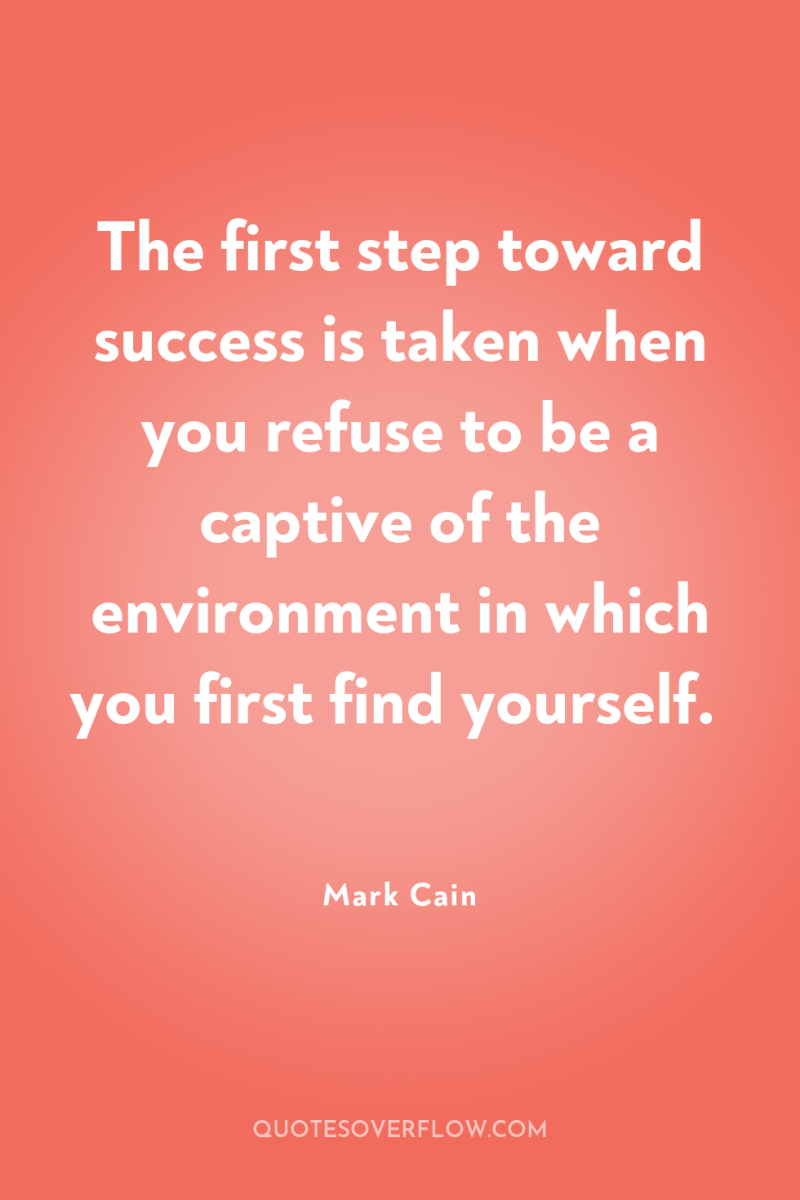 The first step toward success is taken when you refuse...