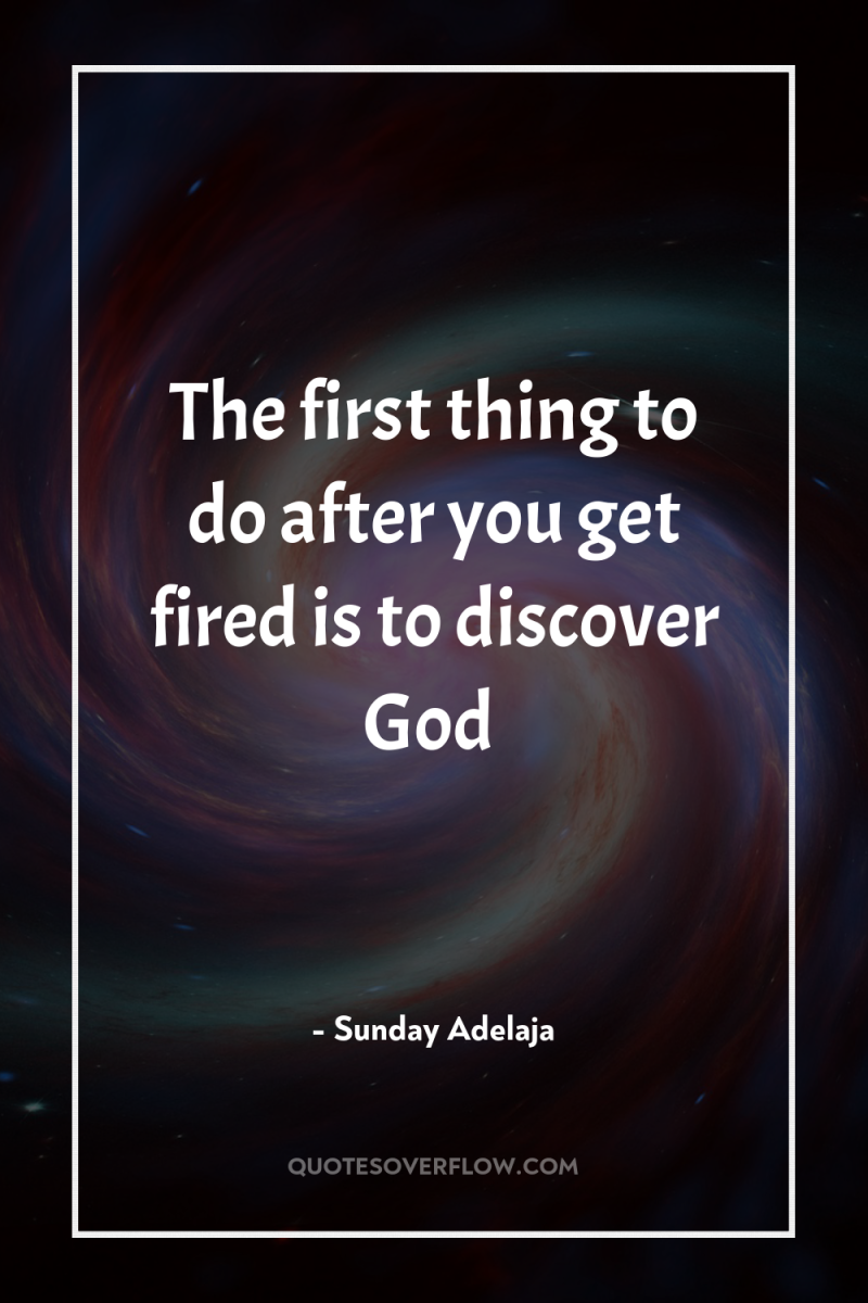 The first thing to do after you get fired is...