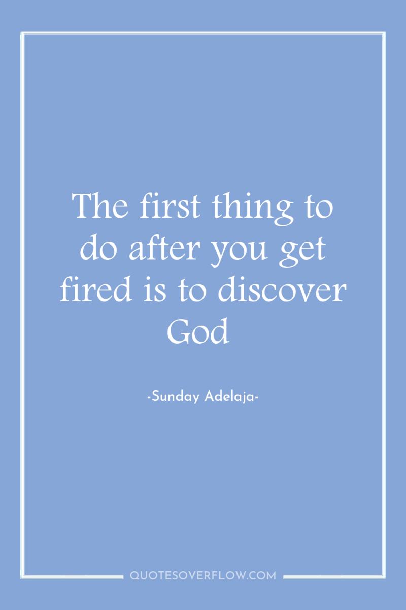The first thing to do after you get fired is...