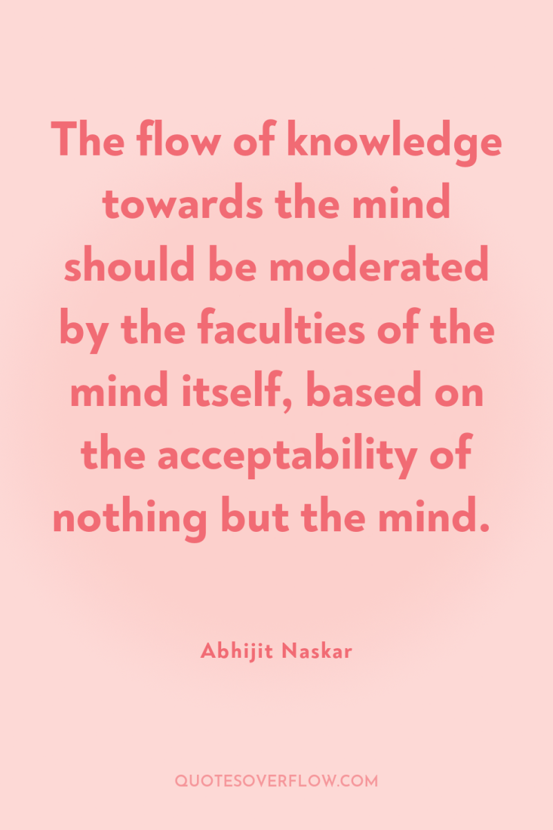 The flow of knowledge towards the mind should be moderated...