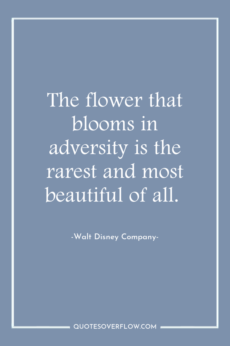 The flower that blooms in adversity is the rarest and...