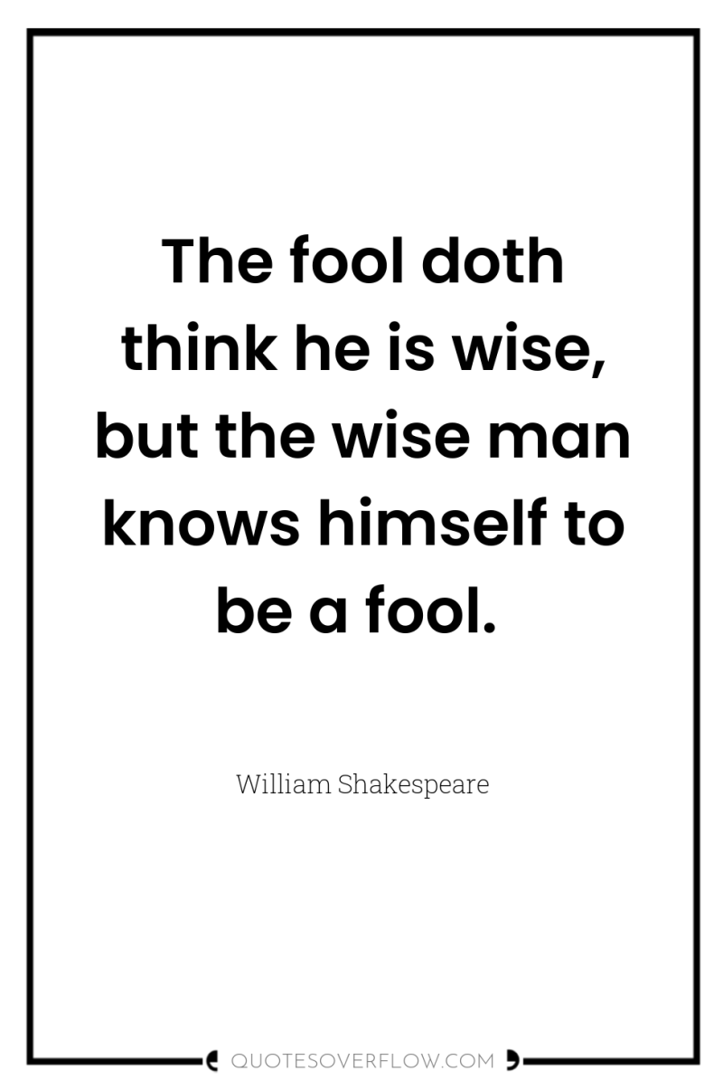 The fool doth think he is wise, but the wise...