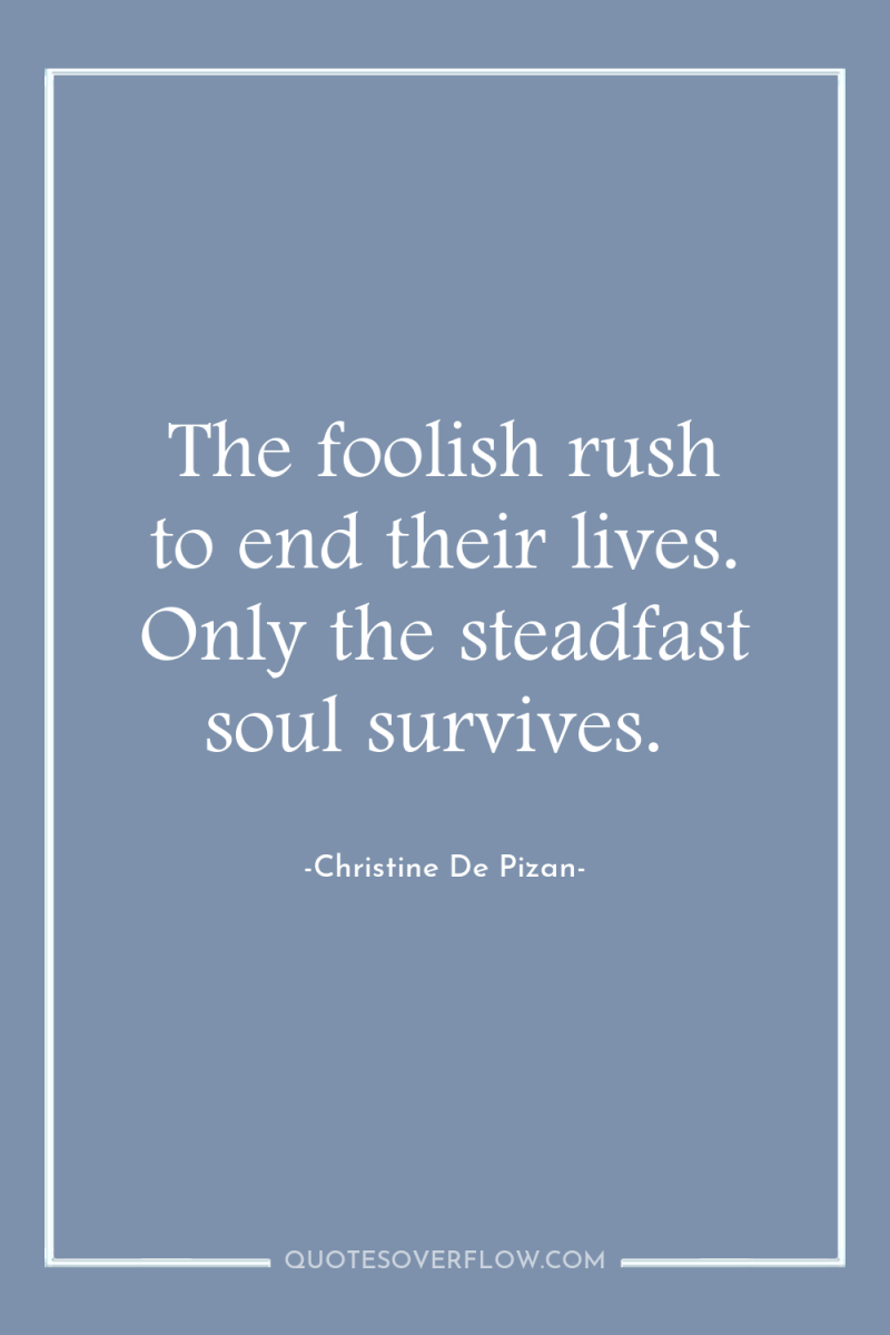 The foolish rush to end their lives. Only the steadfast...