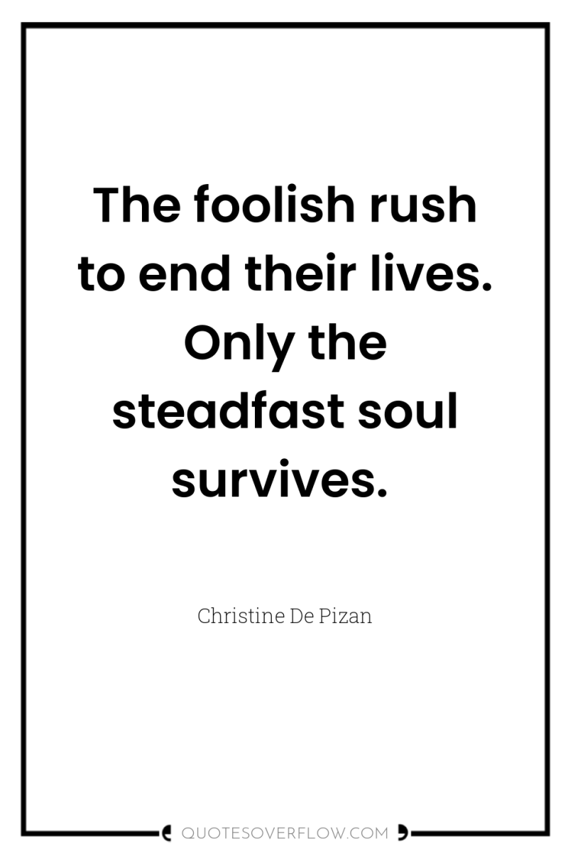 The foolish rush to end their lives. Only the steadfast...