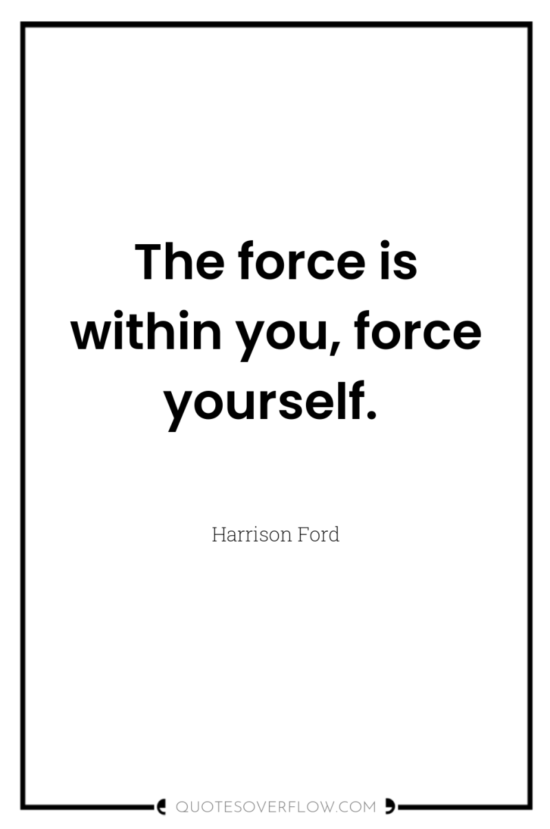 The force is within you, force yourself. 