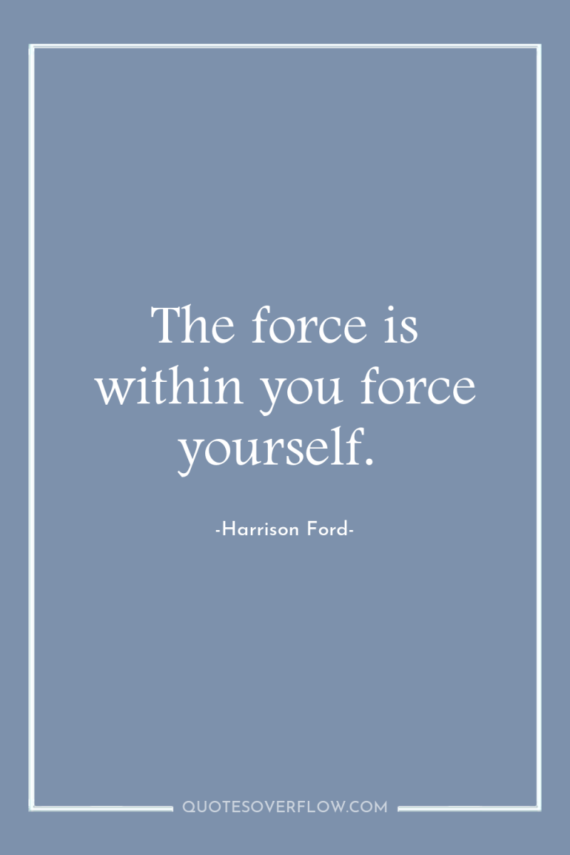 The force is within you force yourself. 