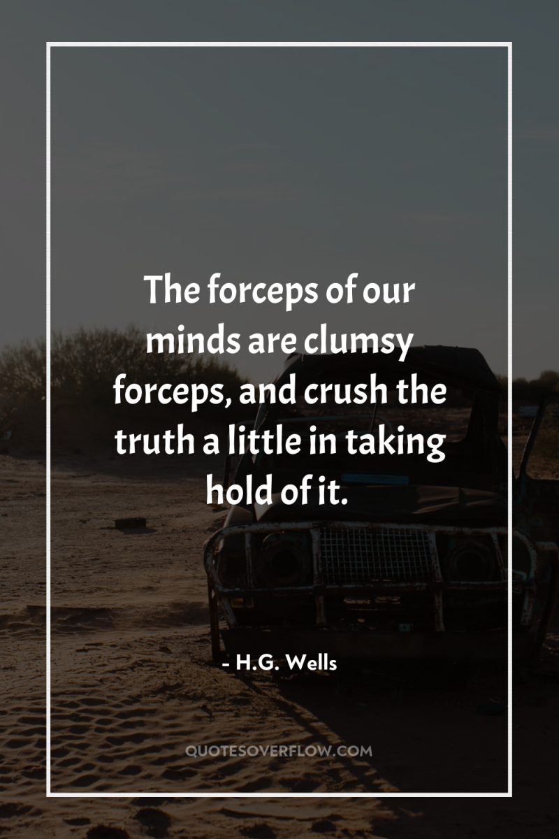 The forceps of our minds are clumsy forceps, and crush...