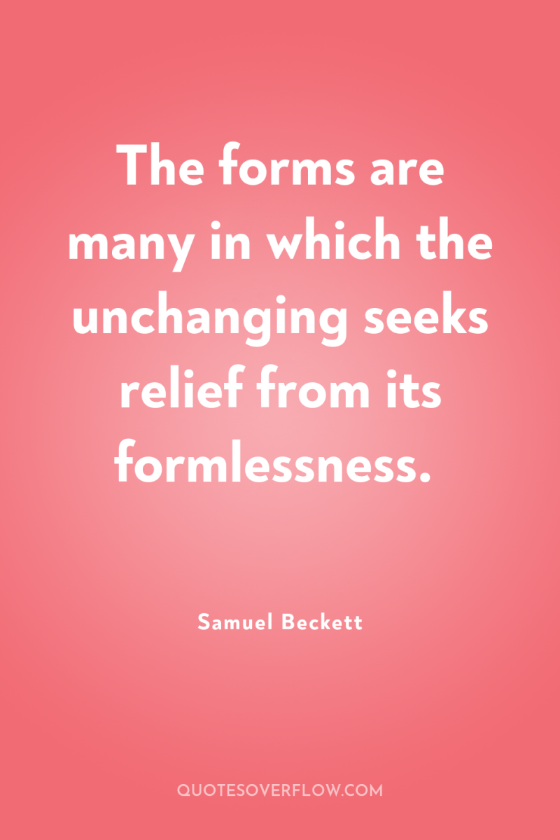 The forms are many in which the unchanging seeks relief...