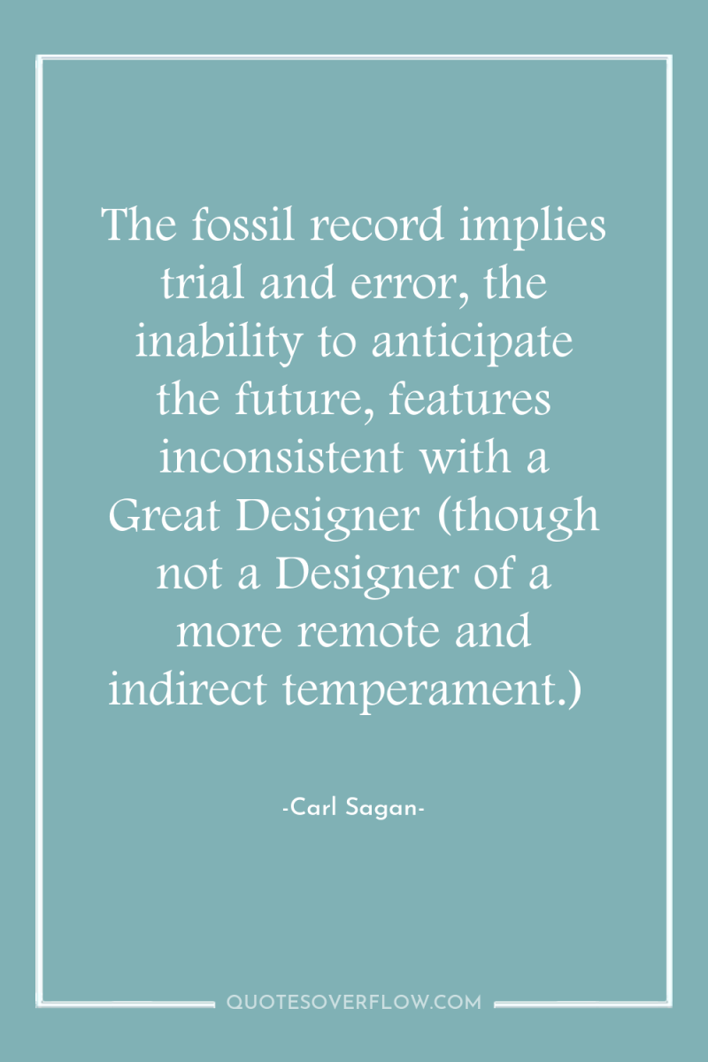 The fossil record implies trial and error, the inability to...