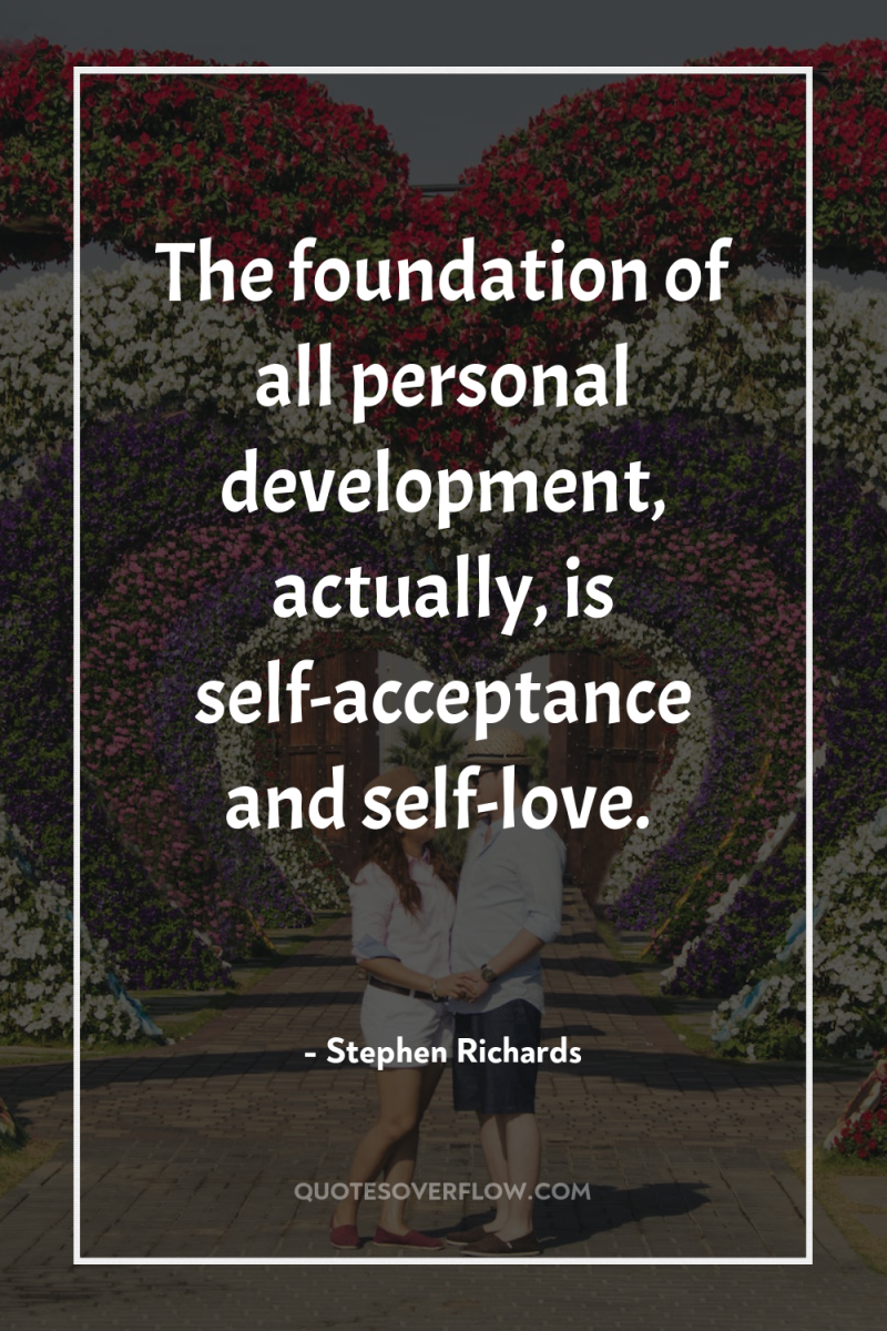 The foundation of all personal development, actually, is self-acceptance and...