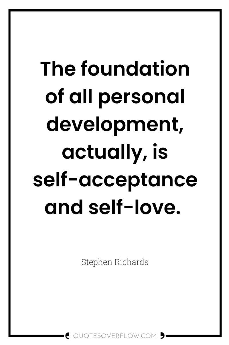 The foundation of all personal development, actually, is self-acceptance and...