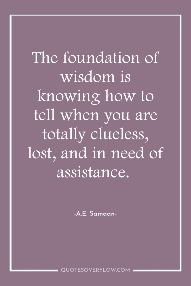 The foundation of wisdom is knowing how to tell when...