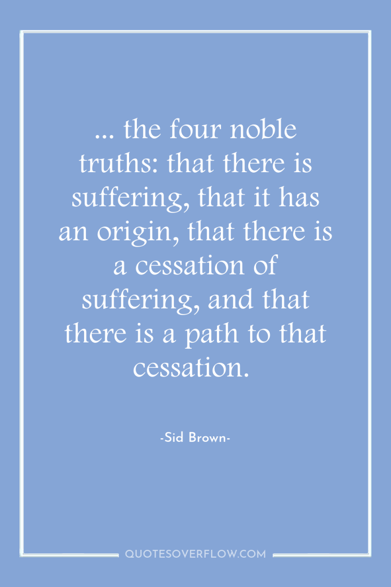 ... the four noble truths: that there is suffering, that...