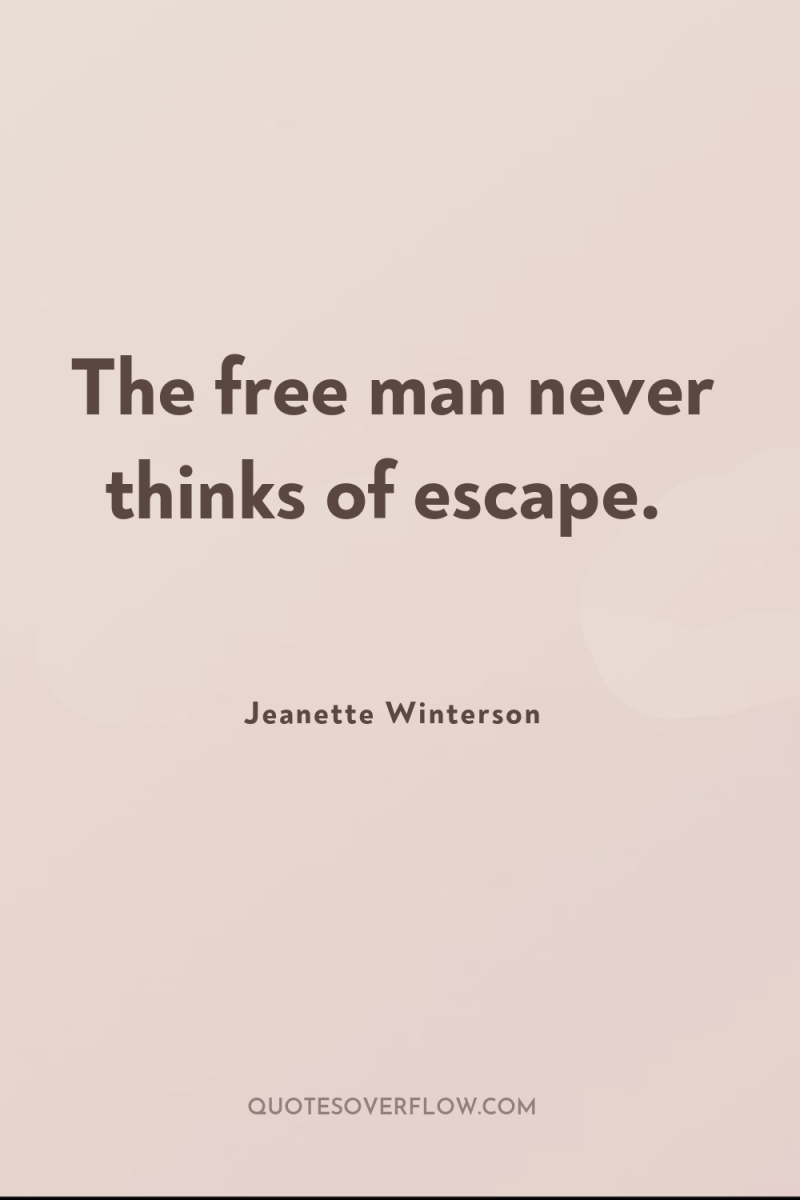The free man never thinks of escape. 