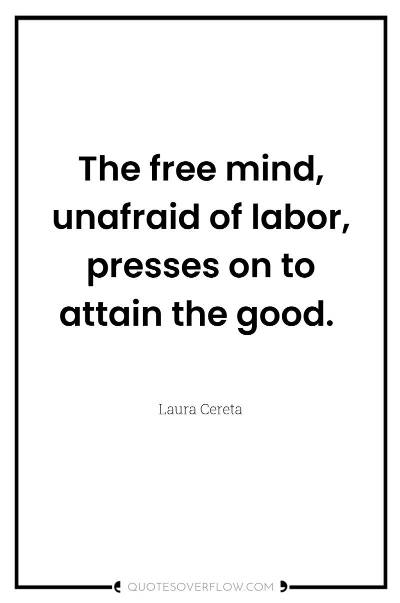 The free mind, unafraid of labor, presses on to attain...