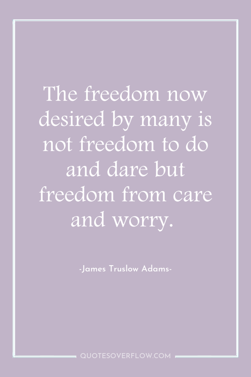The freedom now desired by many is not freedom to...