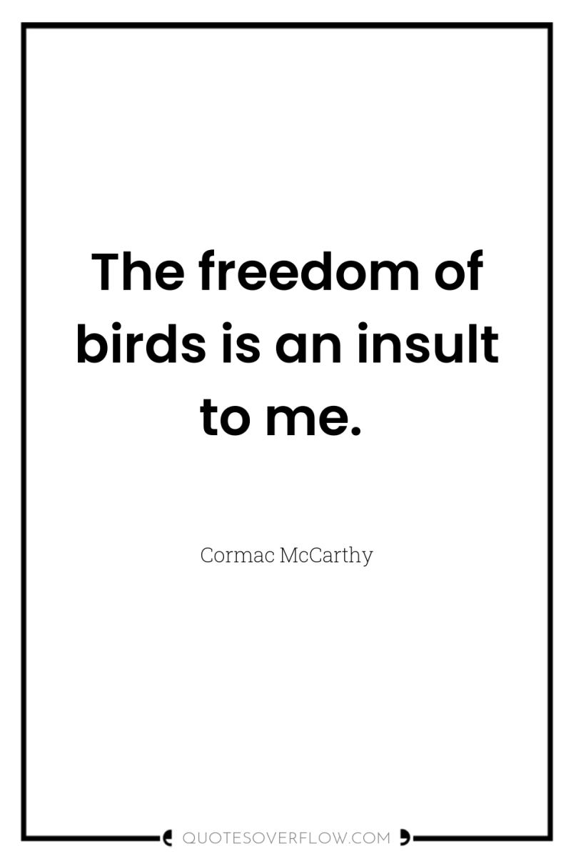 The freedom of birds is an insult to me. 