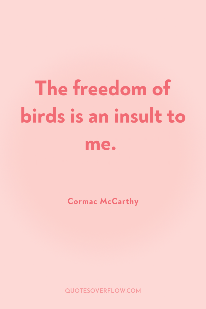 The freedom of birds is an insult to me. 