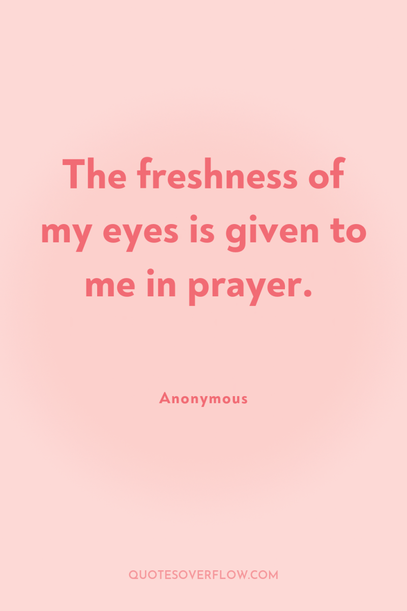The freshness of my eyes is given to me in...