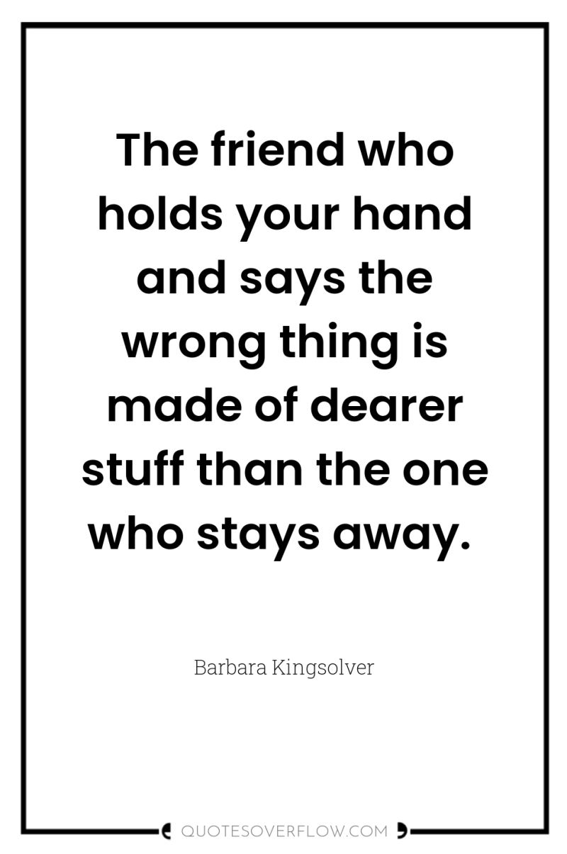 The friend who holds your hand and says the wrong...