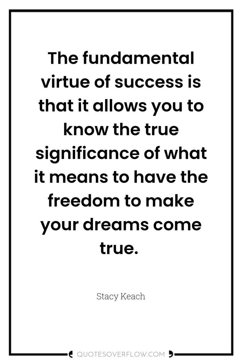The fundamental virtue of success is that it allows you...