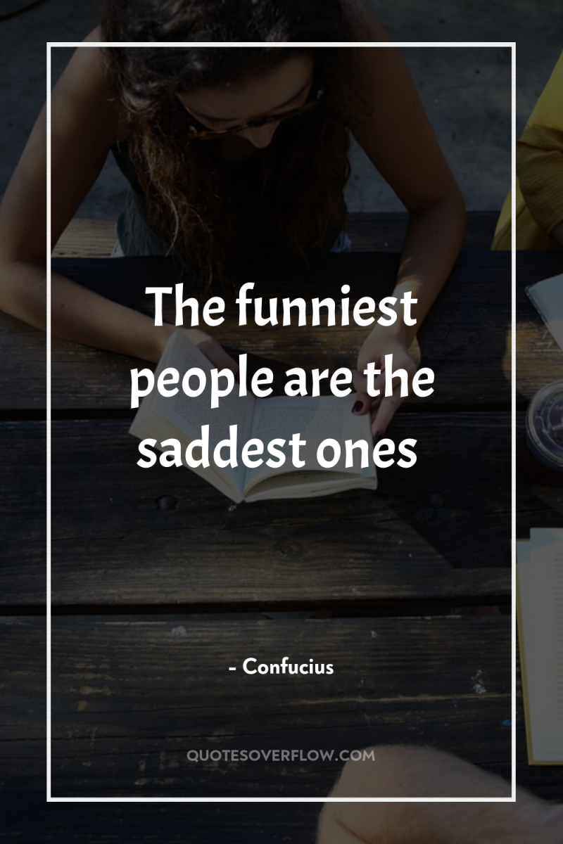The funniest people are the saddest ones 
