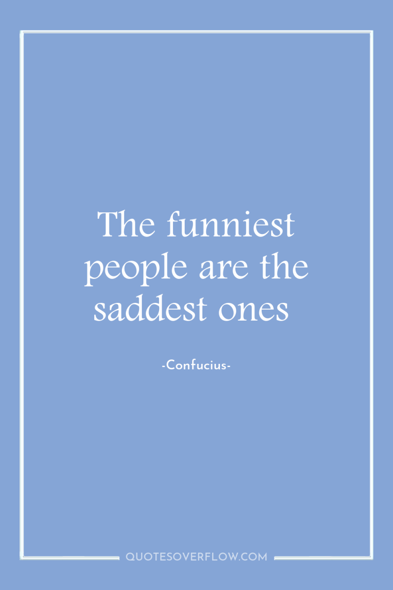 The funniest people are the saddest ones 