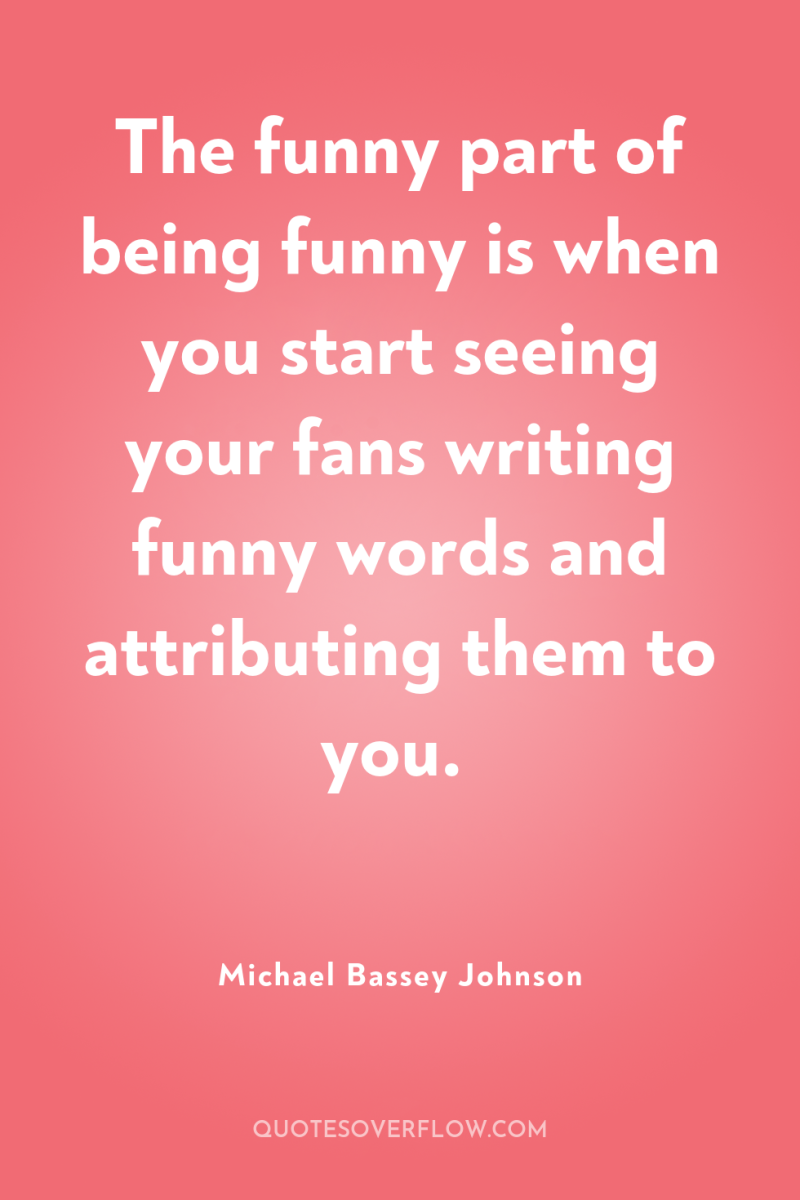 The funny part of being funny is when you start...