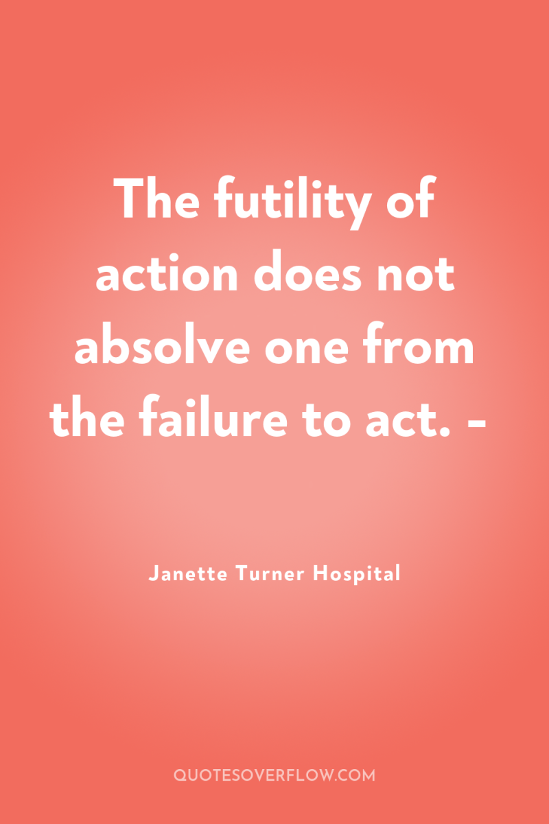 The futility of action does not absolve one from the...