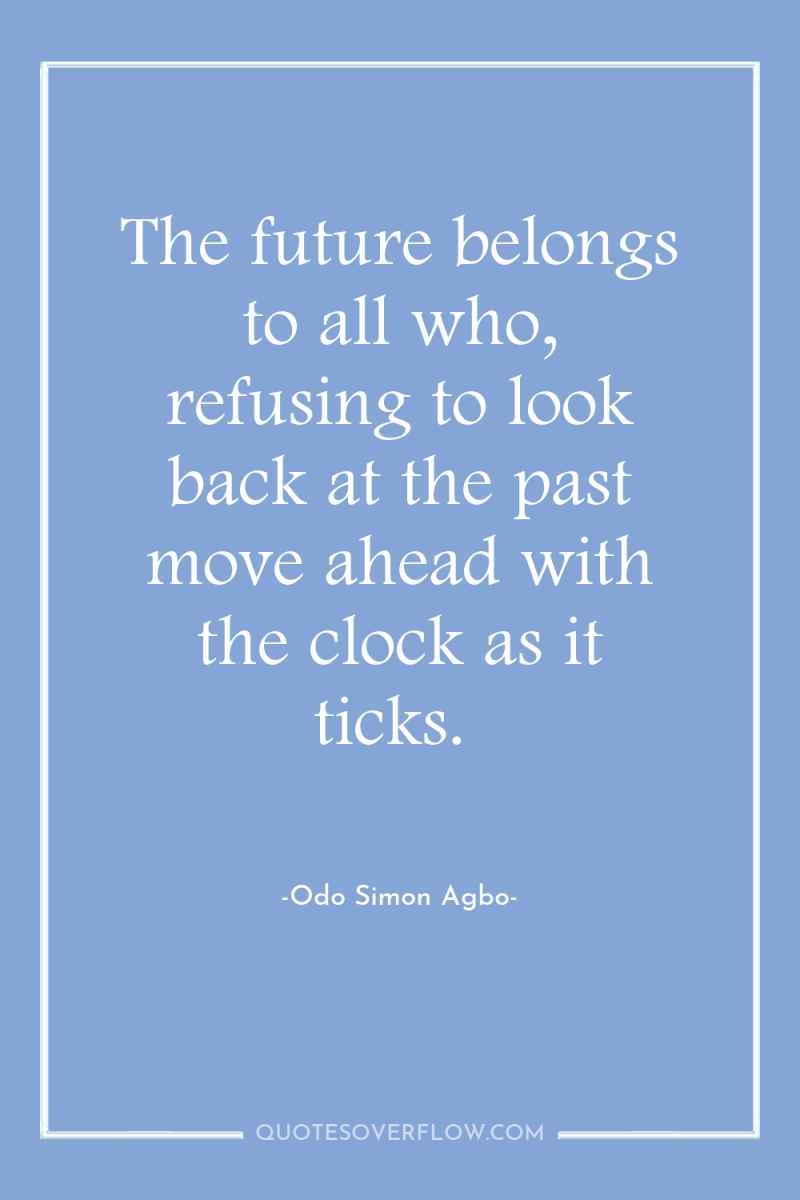 The future belongs to all who, refusing to look back...