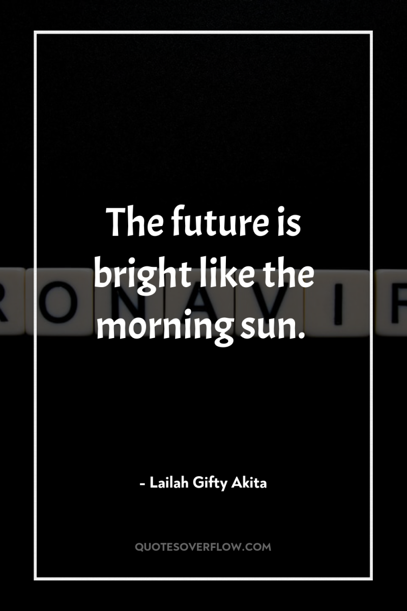 The future is bright like the morning sun. 
