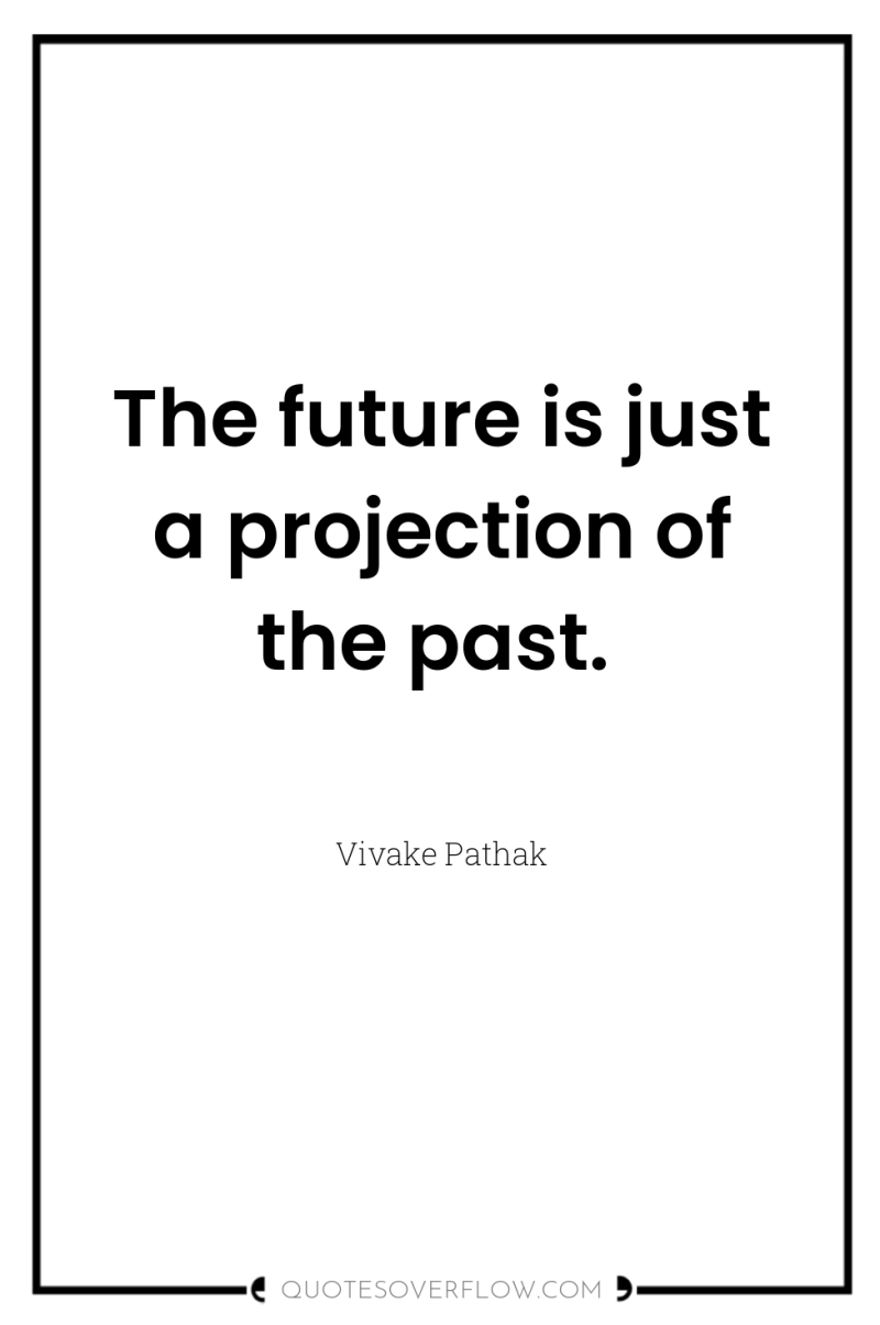 The future is just a projection of the past. 