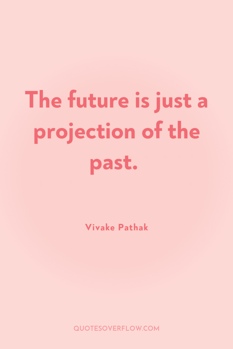 The future is just a projection of the past. 