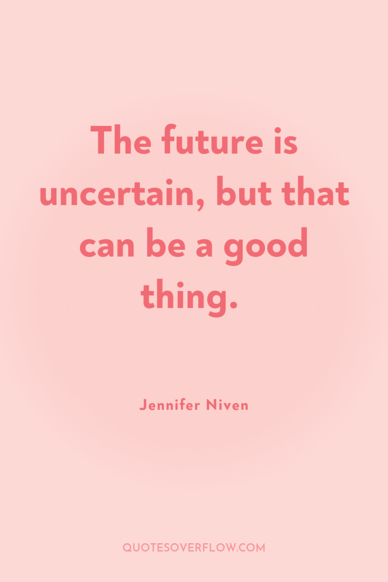 The future is uncertain, but that can be a good...