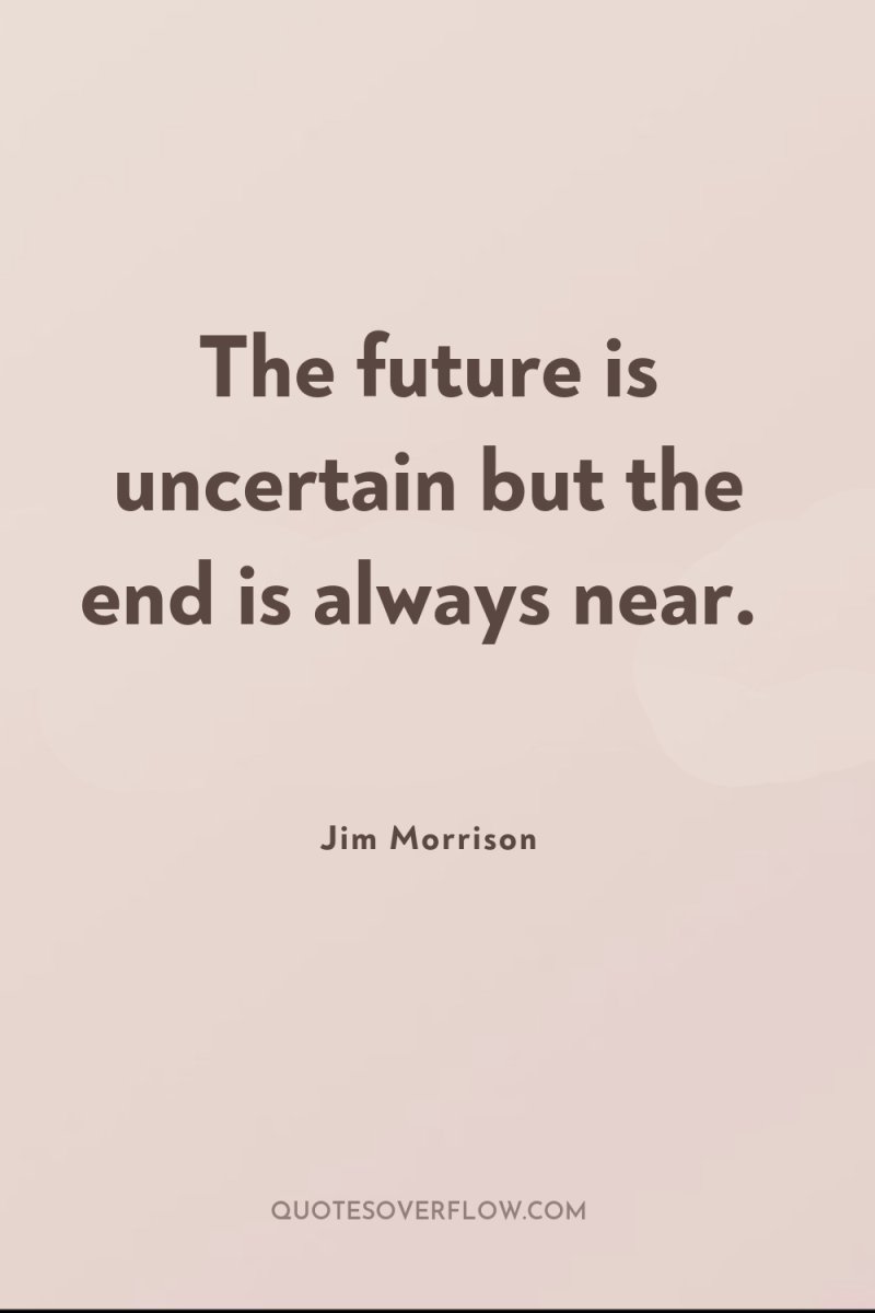 The future is uncertain but the end is always near. 