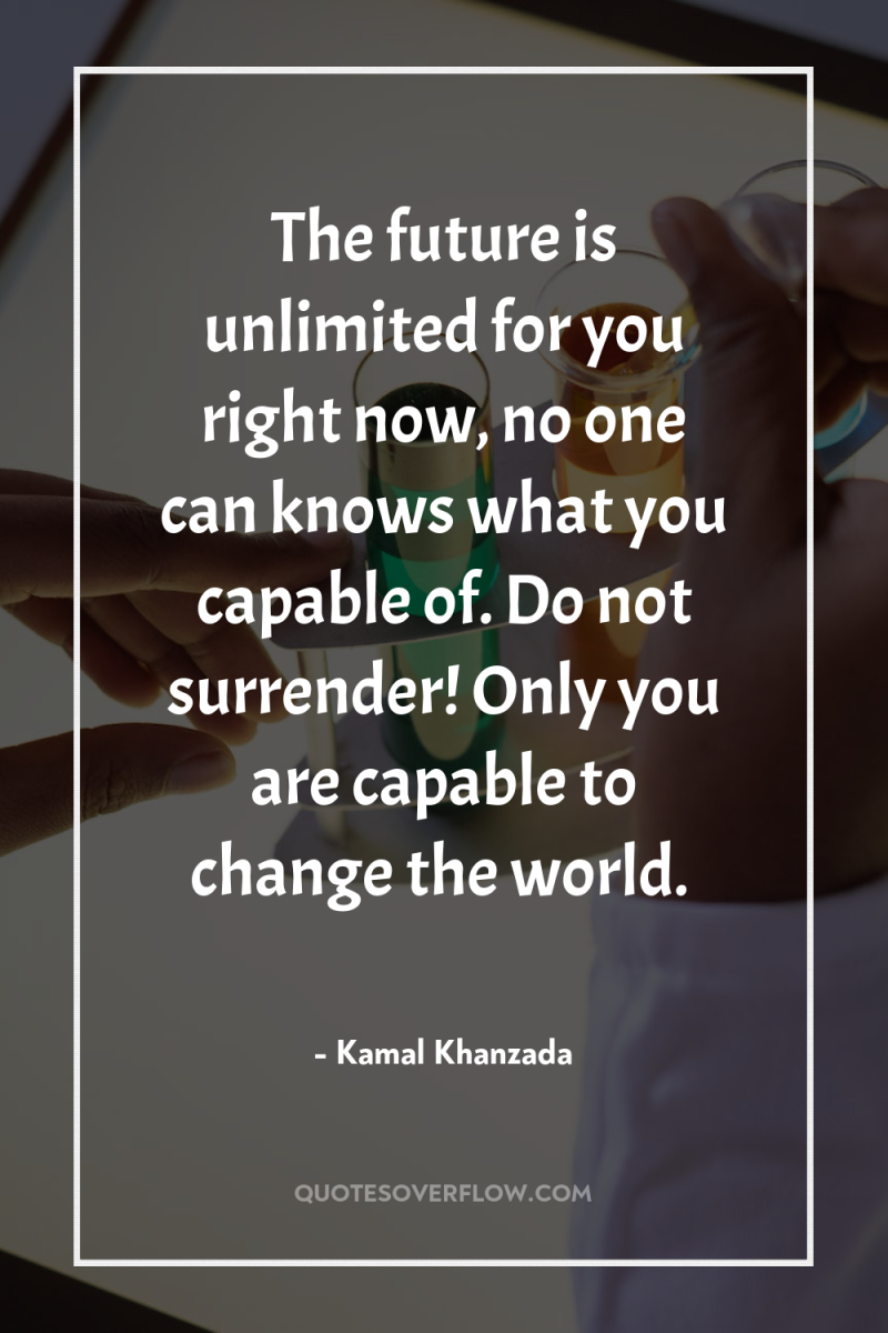 The future is unlimited for you right now, no one...