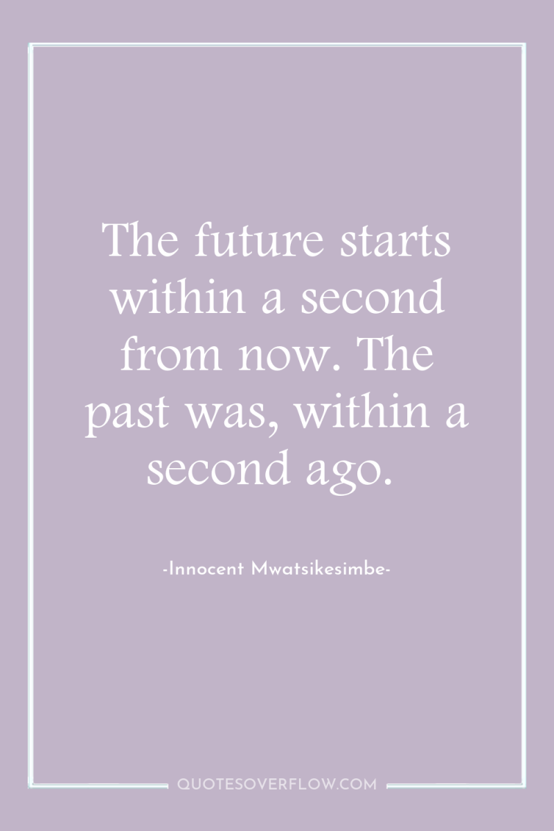 The future starts within a second from now. The past...
