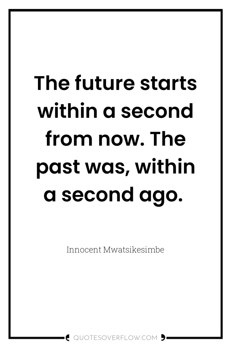 The future starts within a second from now. The past...