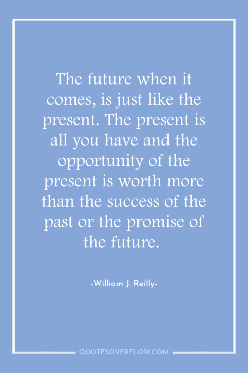 The future when it comes, is just like the present....