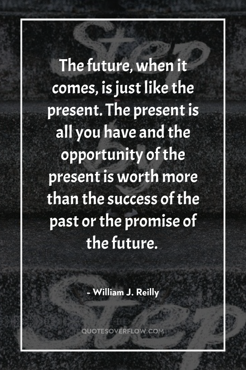 The future, when it comes, is just like the present....