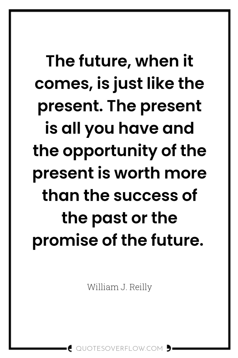 The future, when it comes, is just like the present....