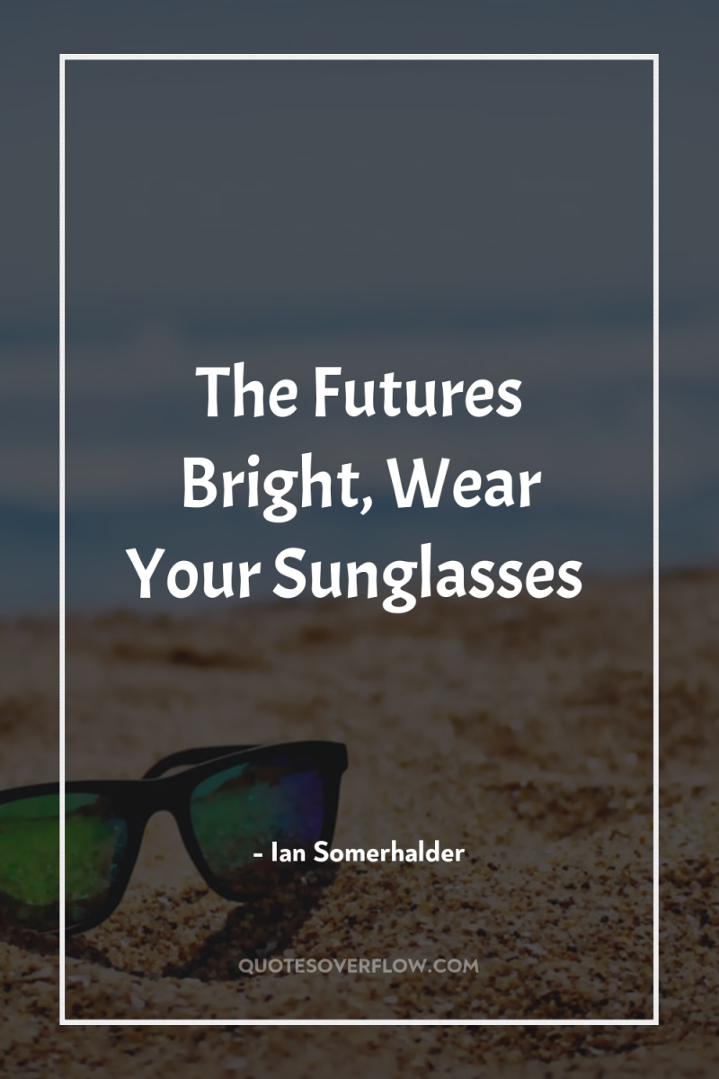 The Futures Bright, Wear Your Sunglasses 