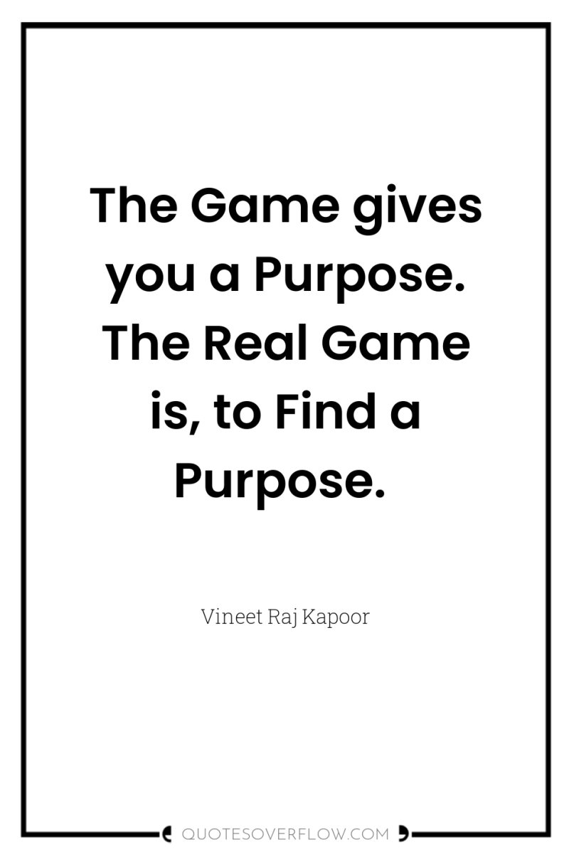The Game gives you a Purpose. The Real Game is,...