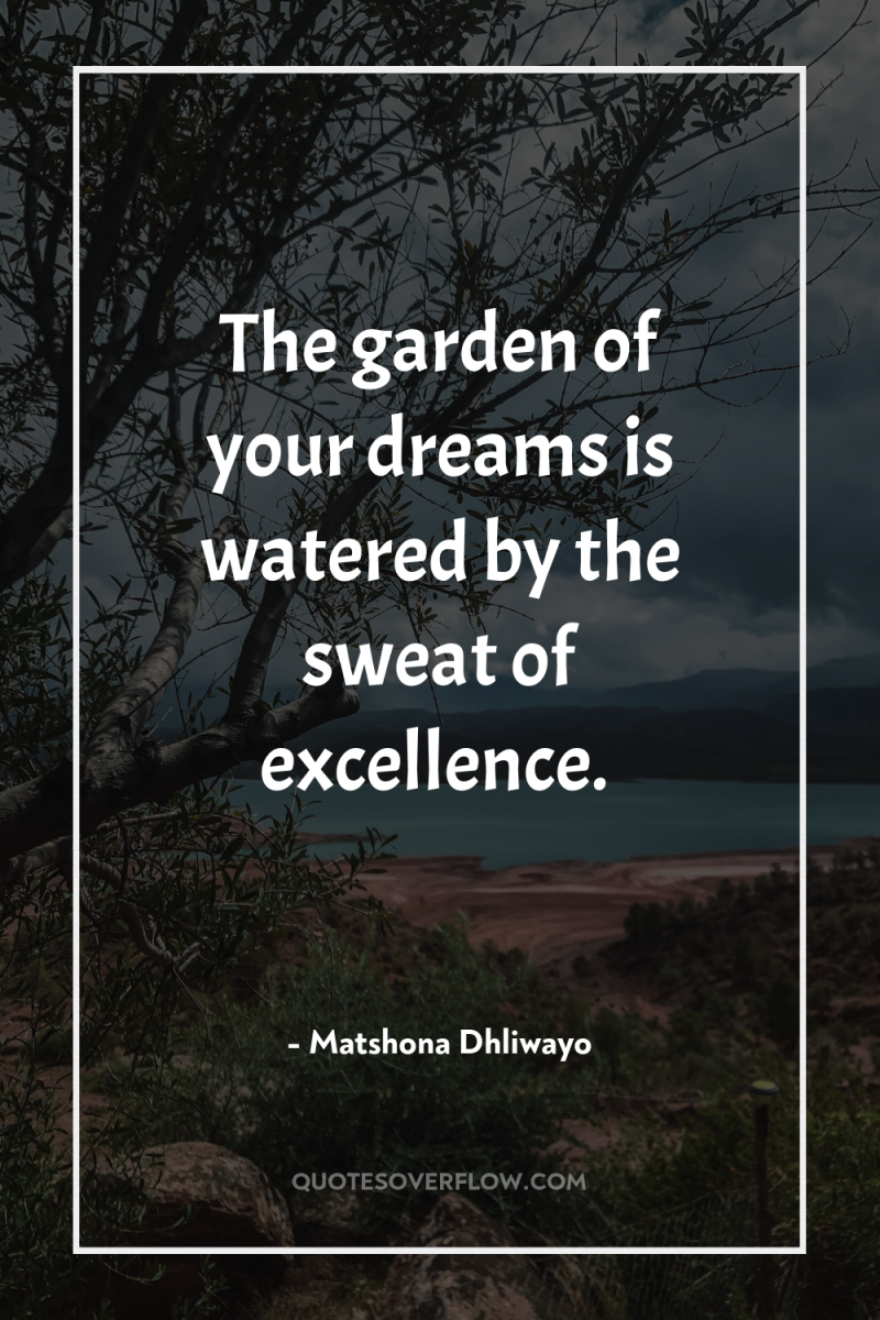The garden of your dreams is watered by the sweat...