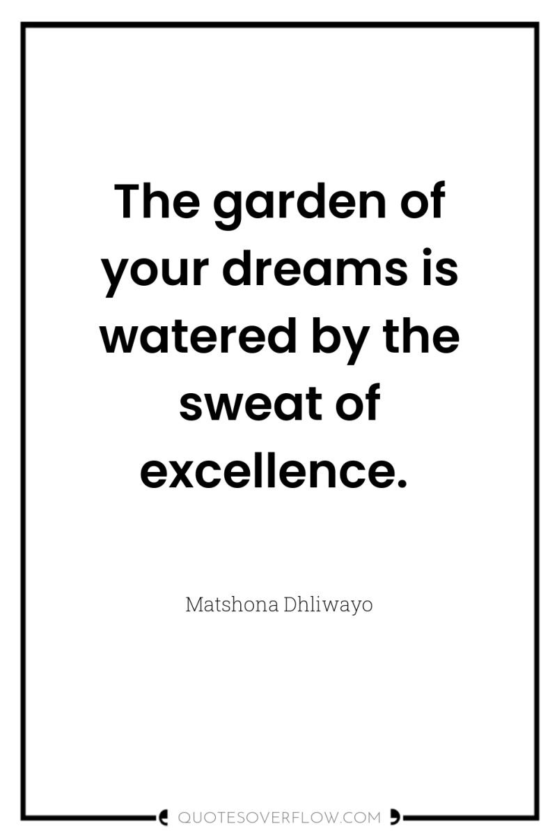 The garden of your dreams is watered by the sweat...