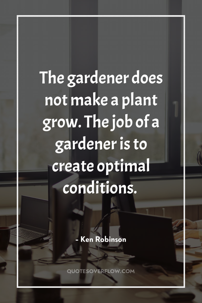 The gardener does not make a plant grow. The job...