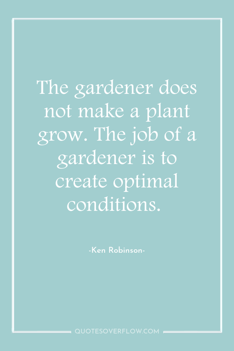 The gardener does not make a plant grow. The job...