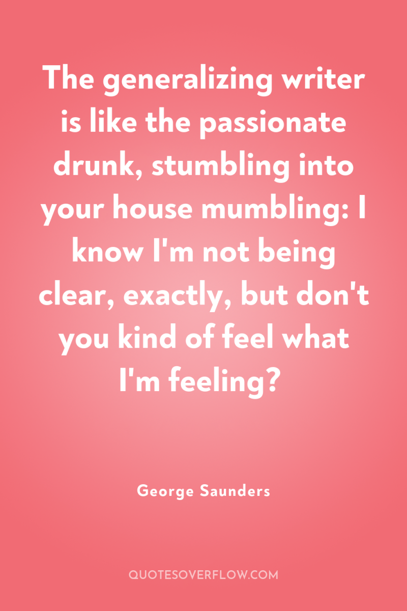 The generalizing writer is like the passionate drunk, stumbling into...
